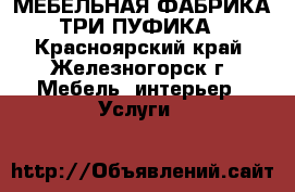 МЕБЕЛЬНАЯ ФАБРИКА ТРИ ПУФИКА - Красноярский край, Железногорск г. Мебель, интерьер » Услуги   